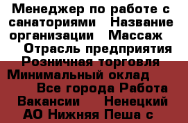 Менеджер по работе с санаториями › Название организации ­ Массаж 23 › Отрасль предприятия ­ Розничная торговля › Минимальный оклад ­ 60 000 - Все города Работа » Вакансии   . Ненецкий АО,Нижняя Пеша с.